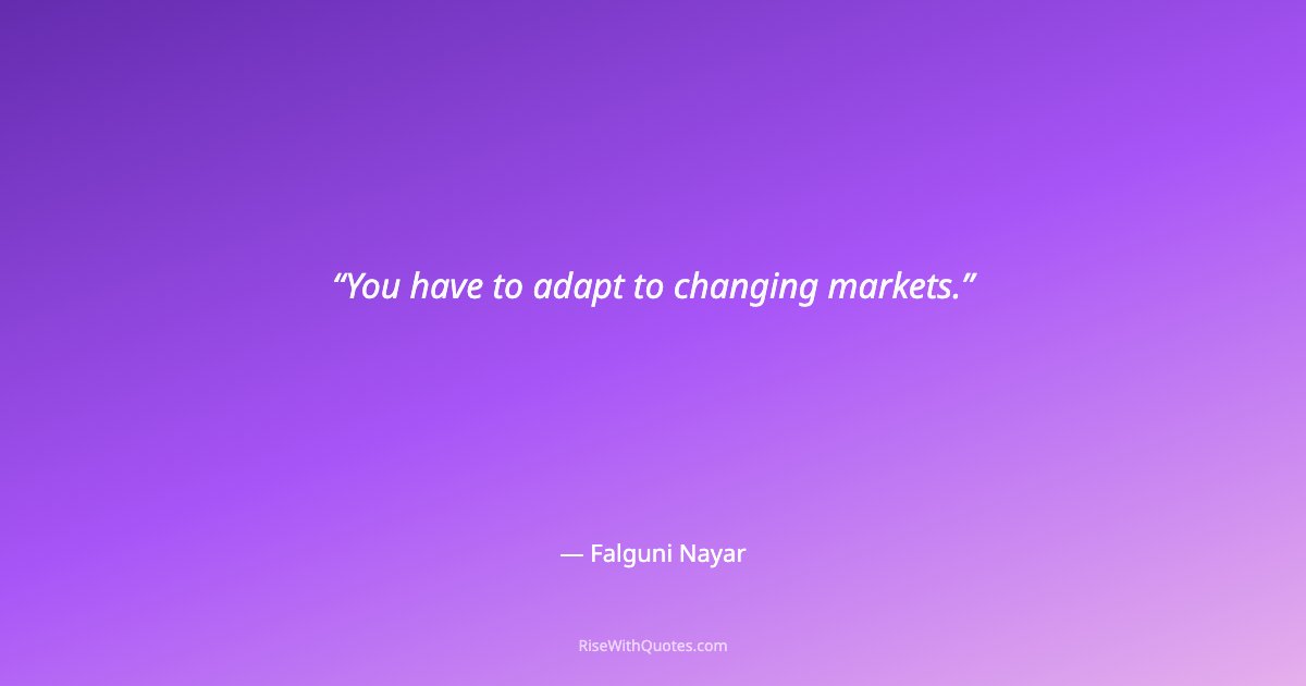 You have to adapt to changing markets.