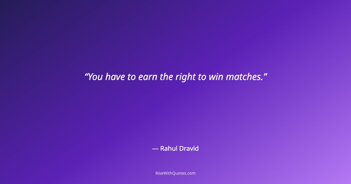You have to earn the right to win matches.