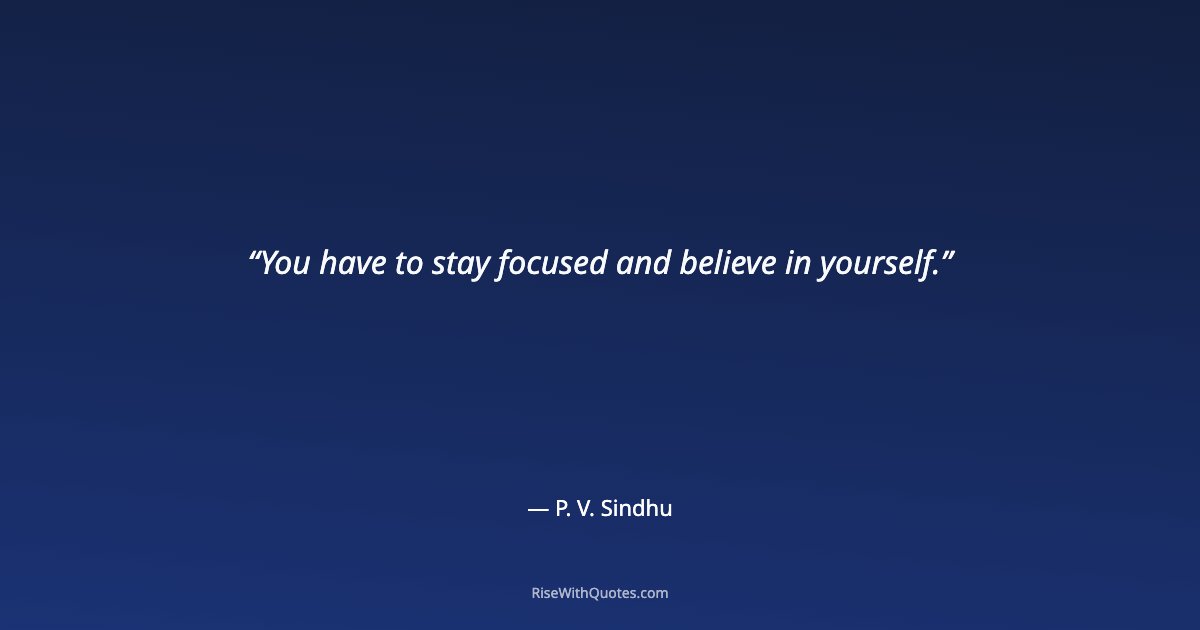 You have to stay focused and believe in yourself.