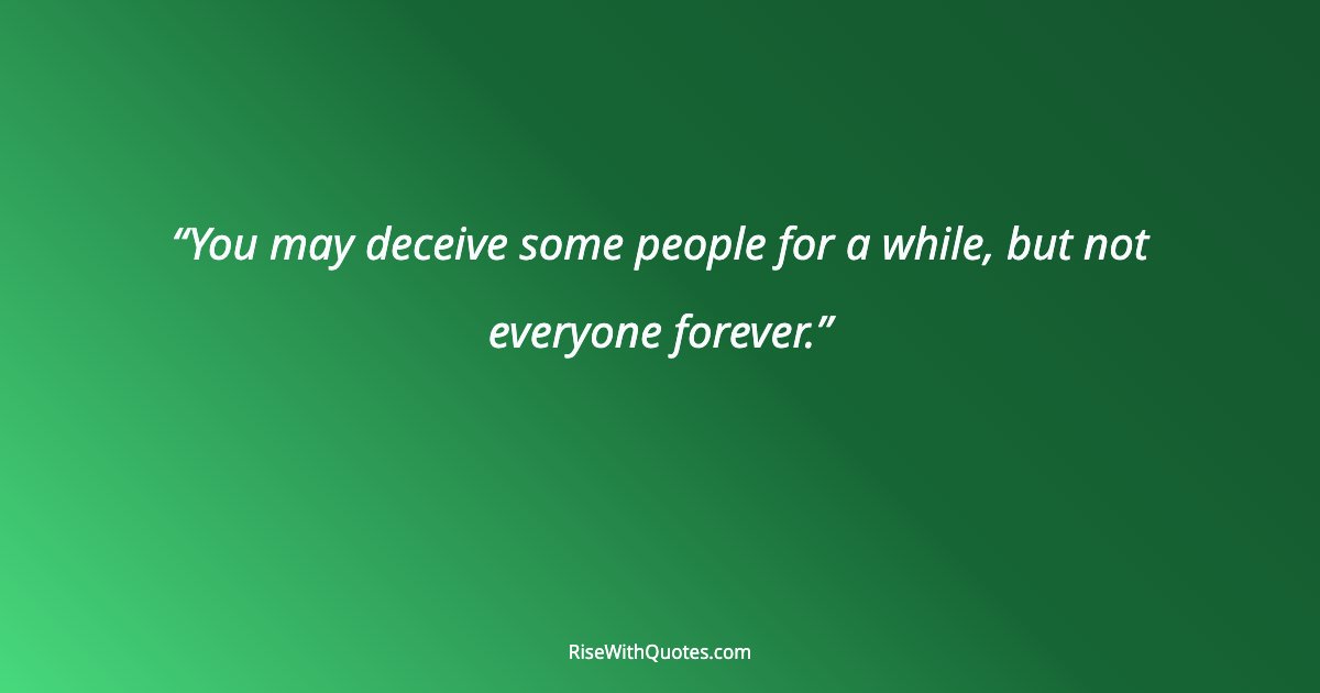 You may deceive some people for a while, but not everyone forever.