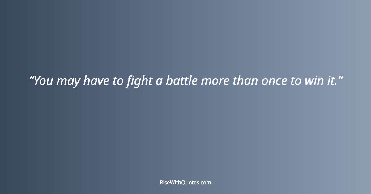 You may have to fight a battle more than once to win it.