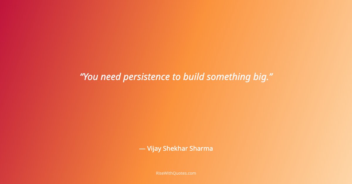 You need persistence to build something big.