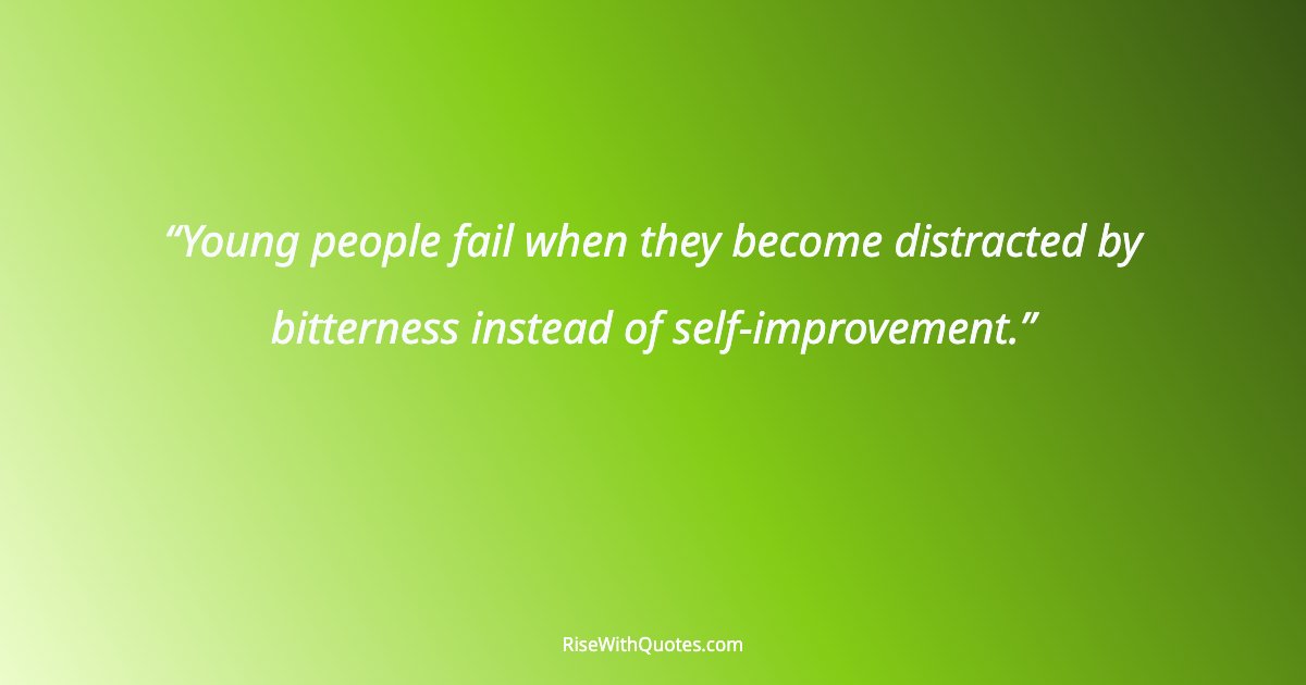 Young people fail when they become distracted by bitterness instead of self-improvement.