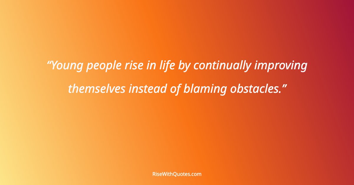 Young people rise in life by continually improving themselves instead of blaming obstacles.