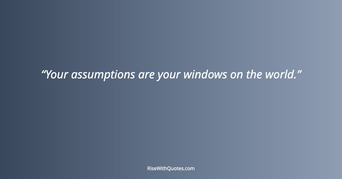Your assumptions are your windows on the world.