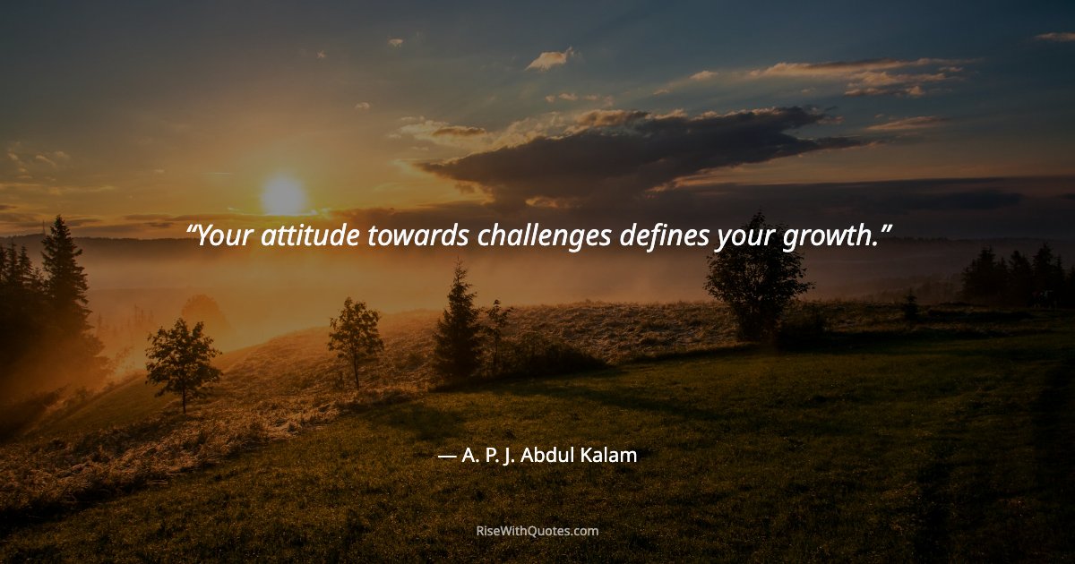 Your attitude towards challenges defines your growth.