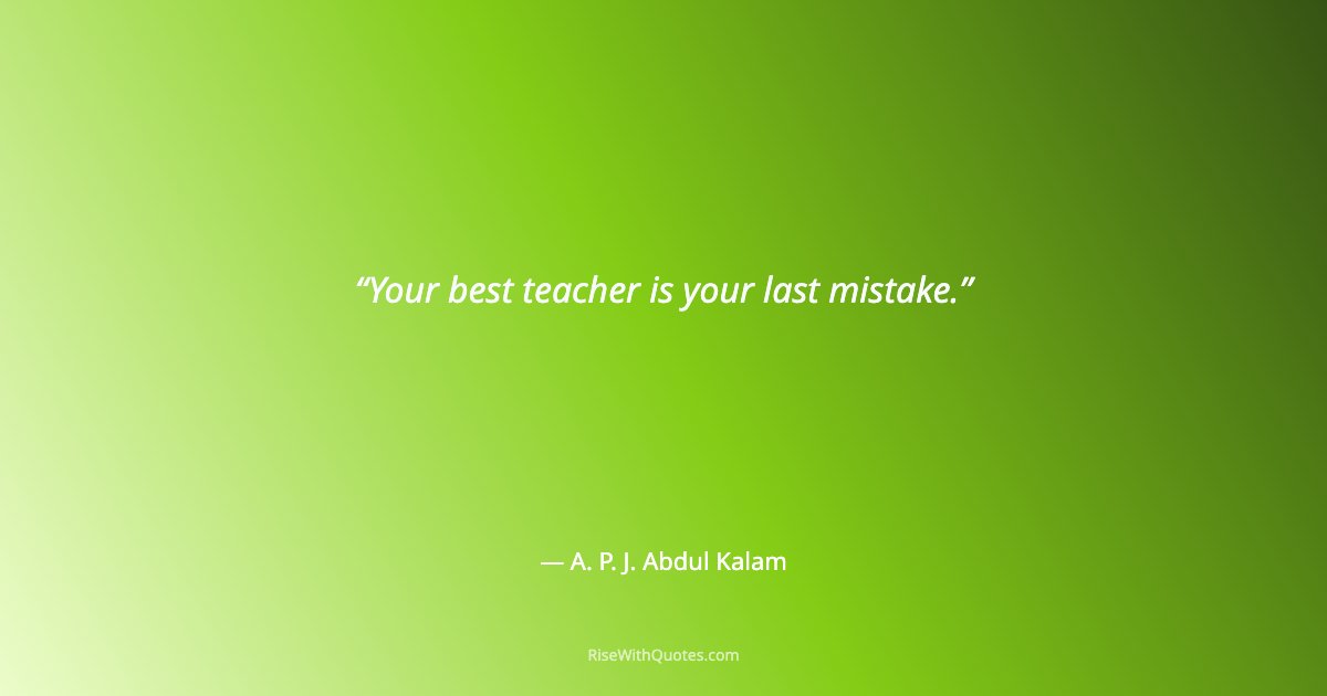Your best teacher is your last mistake.