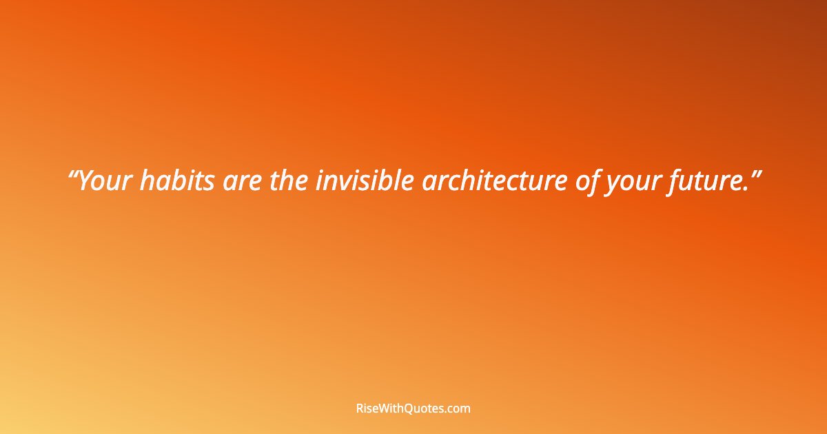 Your habits are the invisible architecture of your future.