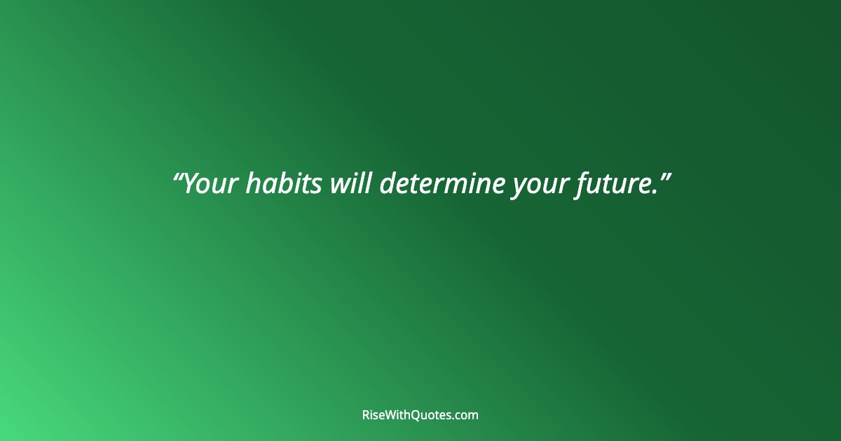 Your habits will determine your future.