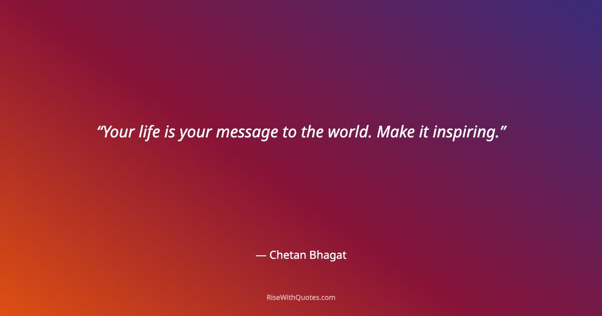 Your life is your message to the world. Make it inspiring.