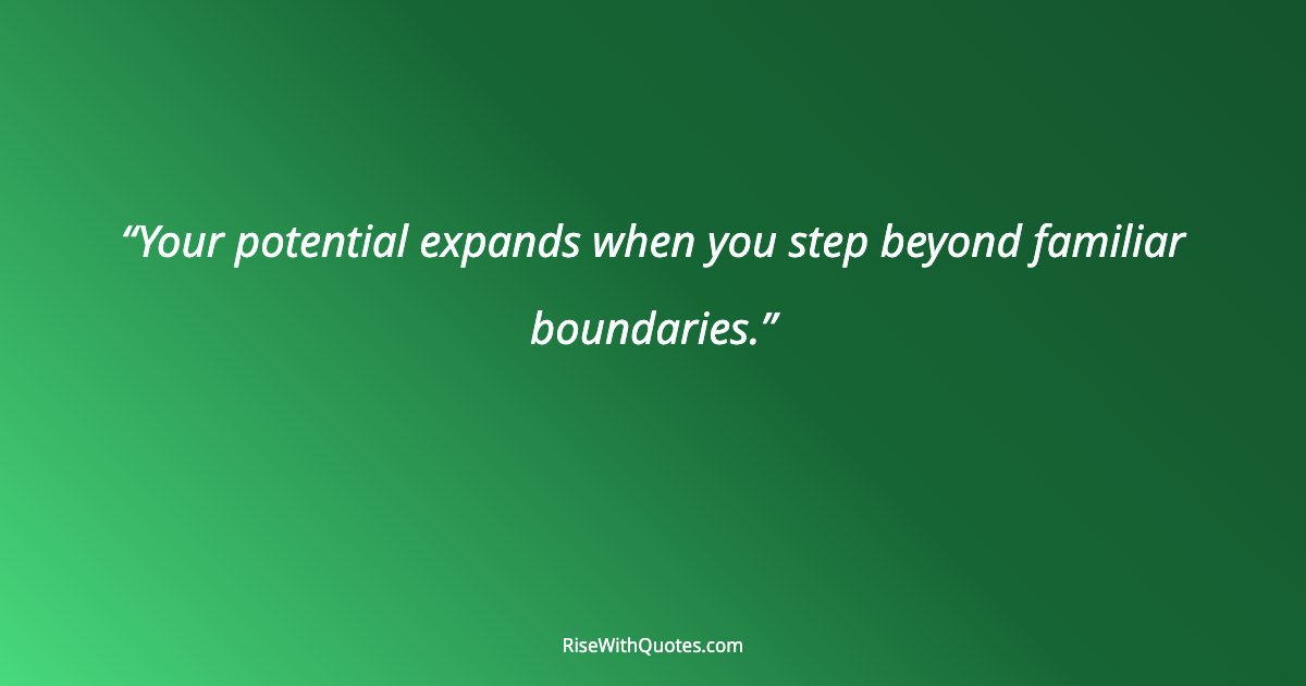 Your potential expands when you step beyond familiar boundaries.