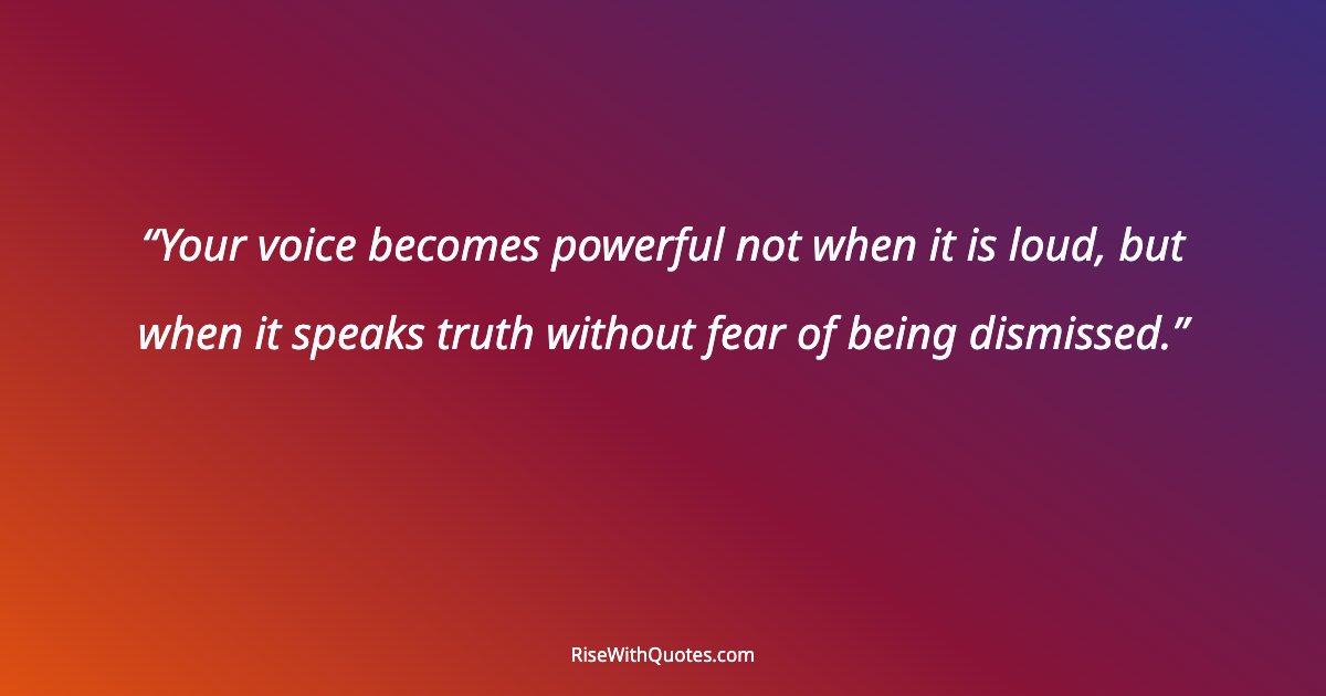 Your voice becomes powerful not when it is loud, but when it speaks truth without fear of being dismissed.