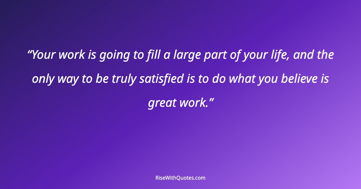Your work is going to fill a large part of your life, and the only way to be truly satisfied is to do what you believe is great work.