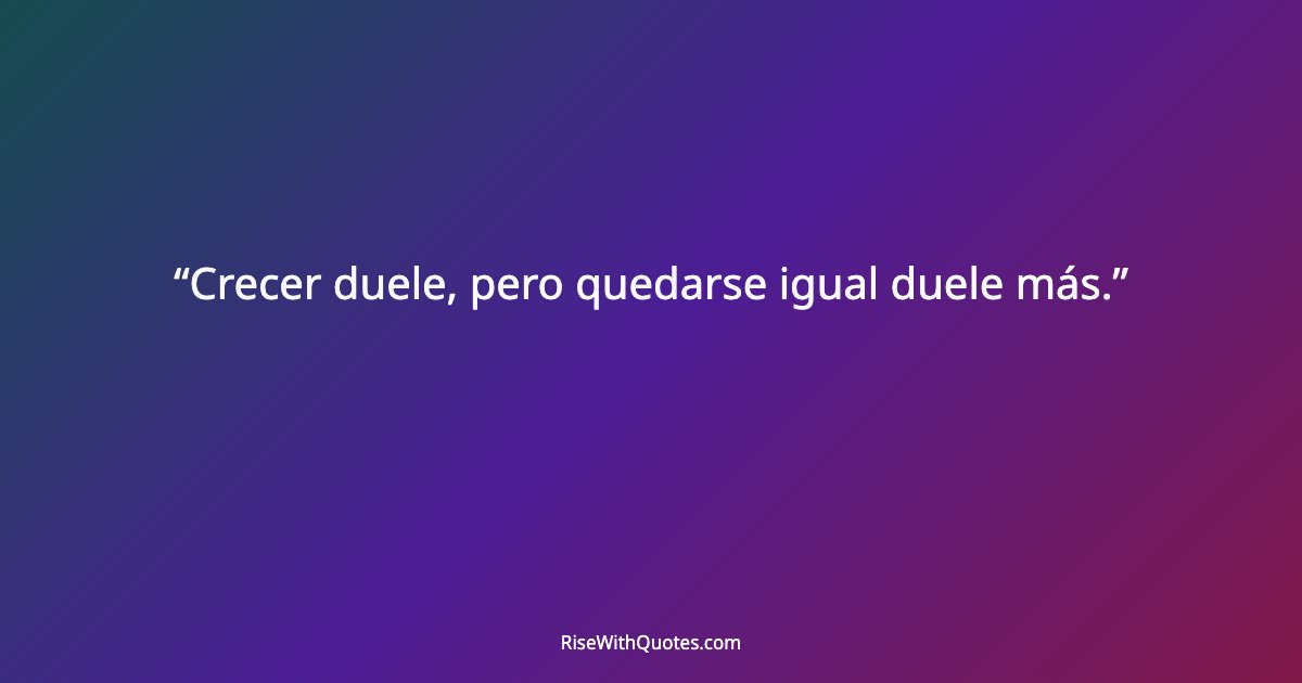 Crecer duele, pero quedarse igual duele más.