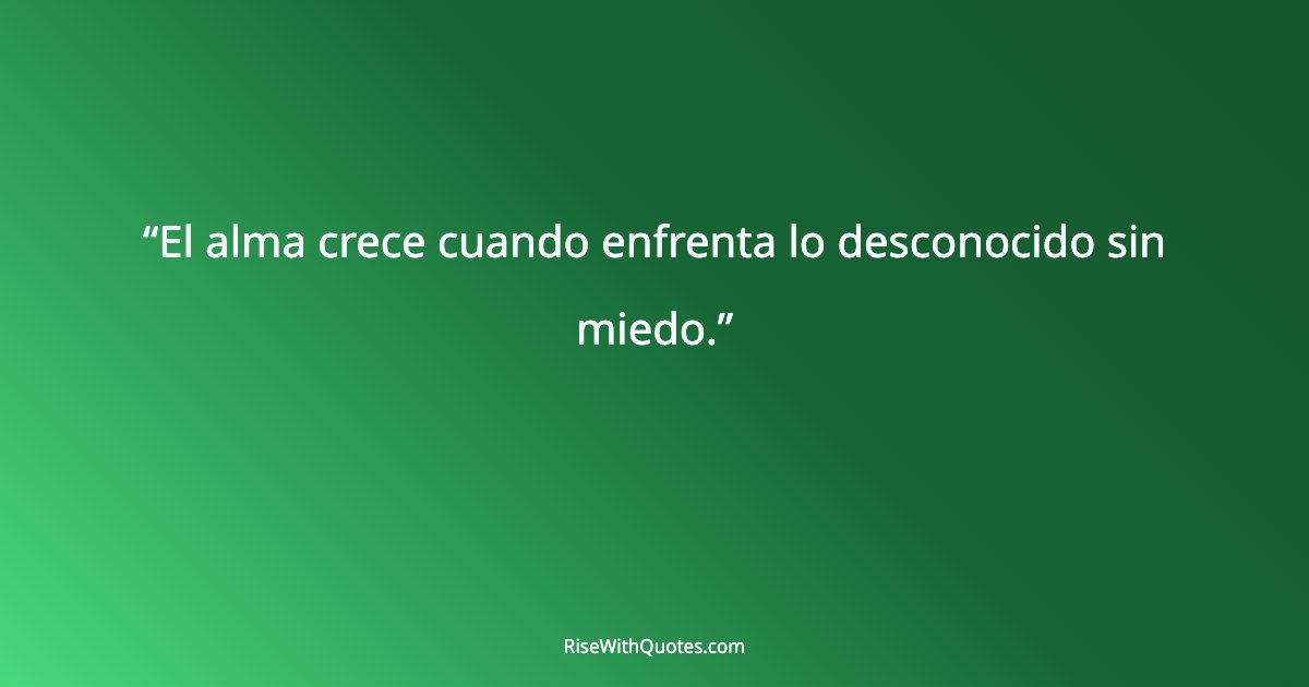 El alma crece cuando enfrenta lo desconocido sin miedo.