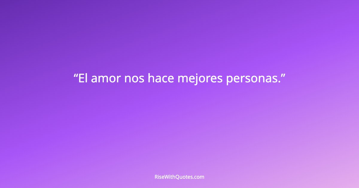 El amor nos hace mejores personas.