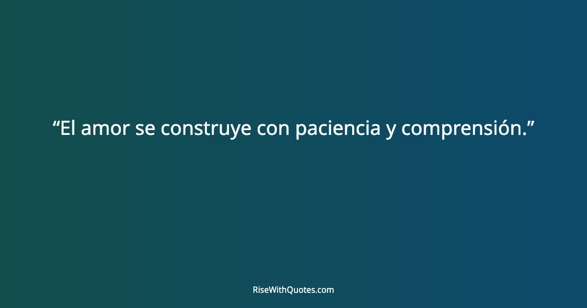 El amor se construye con paciencia y comprensión.