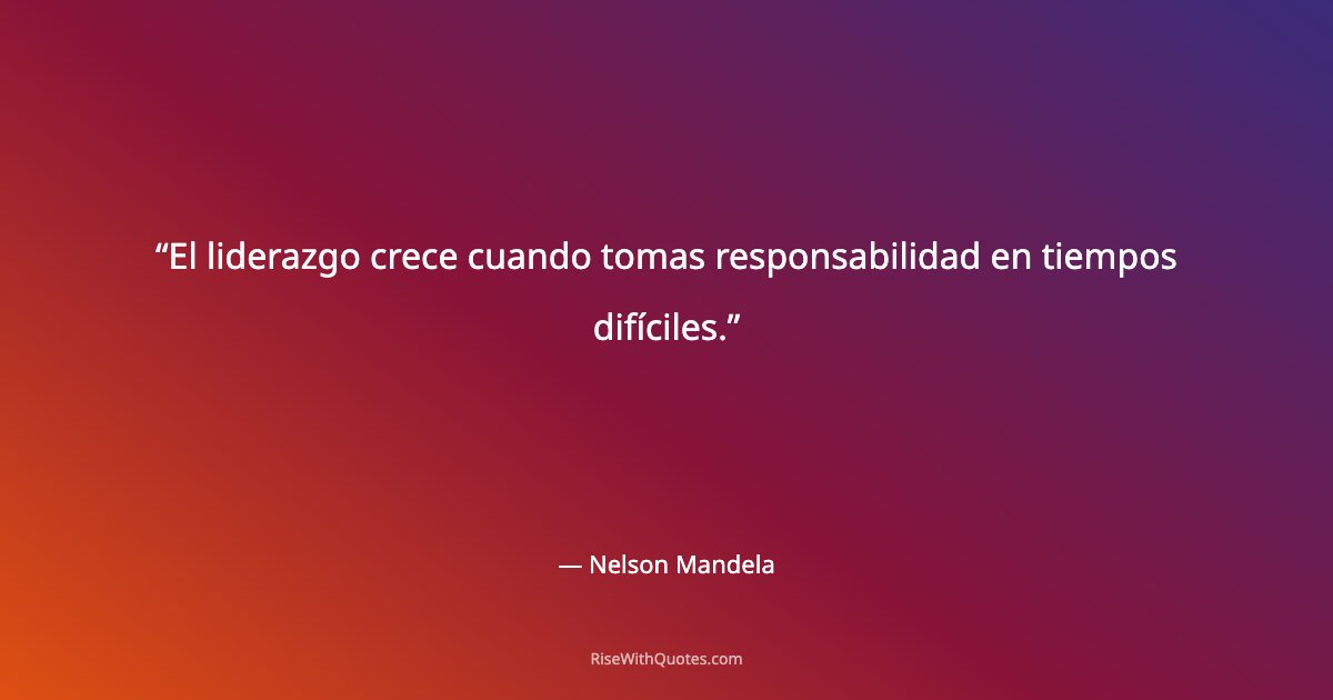 El liderazgo crece cuando tomas responsabilidad en tiempos difíciles.