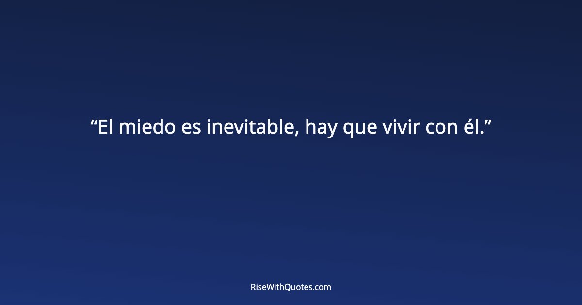 El miedo es inevitable, hay que vivir con él.