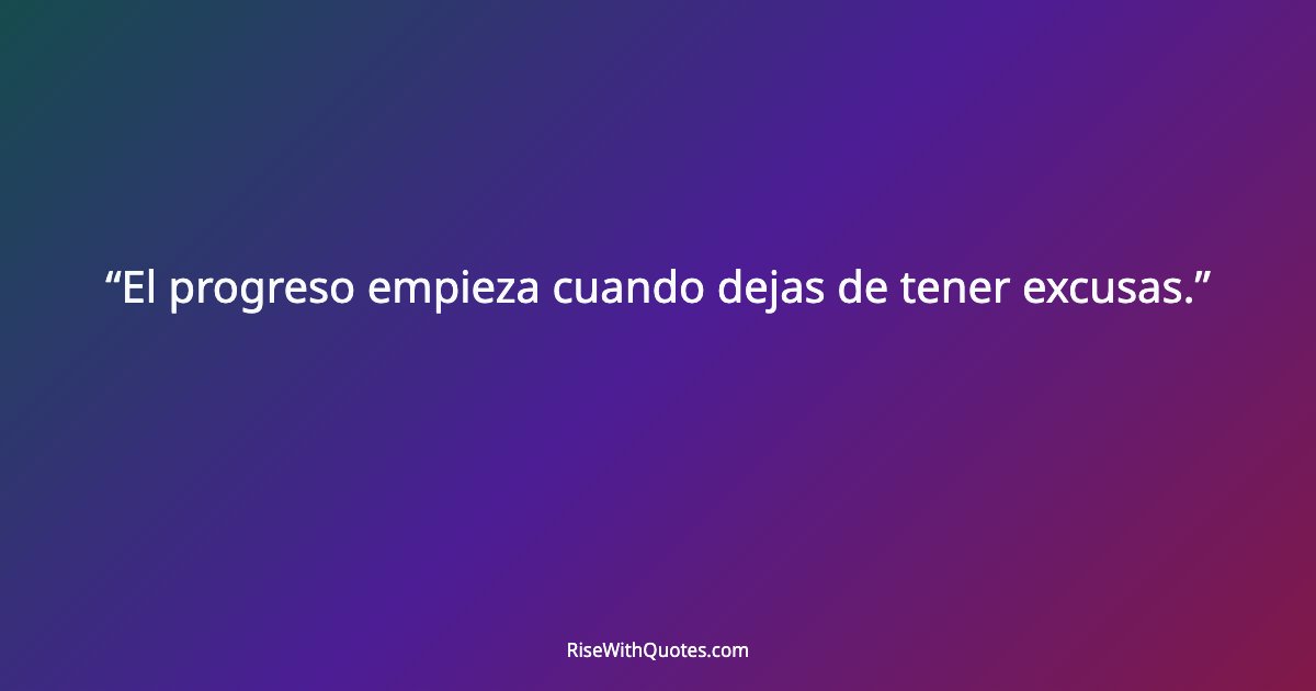 El progreso empieza cuando dejas de tener excusas.