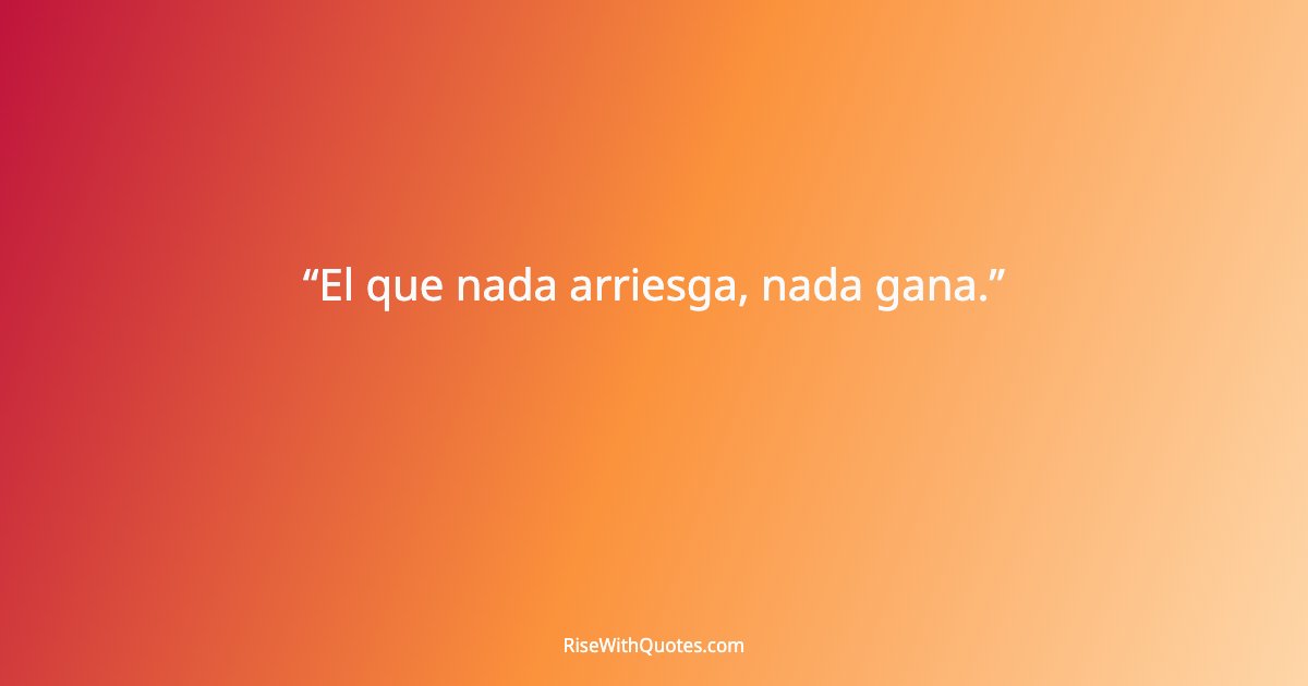 El que nada arriesga, nada gana.