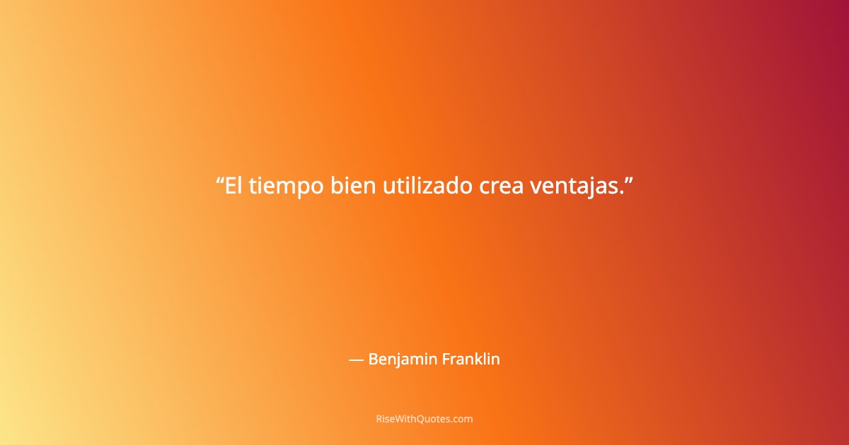 El tiempo bien utilizado crea ventajas.