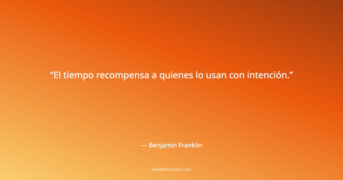El tiempo recompensa a quienes lo usan con intención.