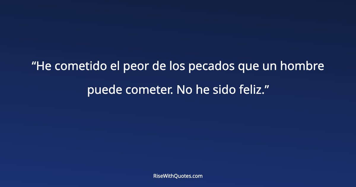 He cometido el peor de los pecados que un hombre puede cometer. No he sido feliz.