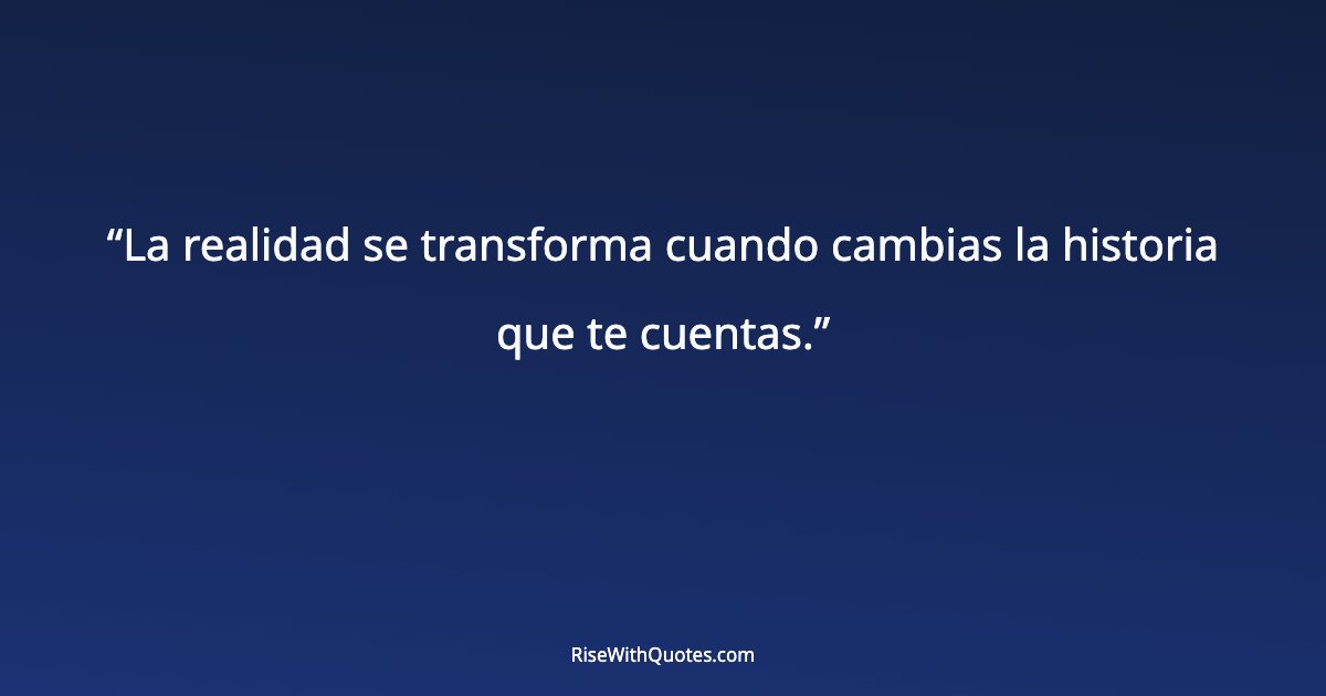 La realidad se transforma cuando cambias la historia que te cuentas.