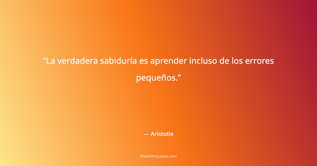 La verdadera sabiduría es aprender incluso de los errores pequeños.