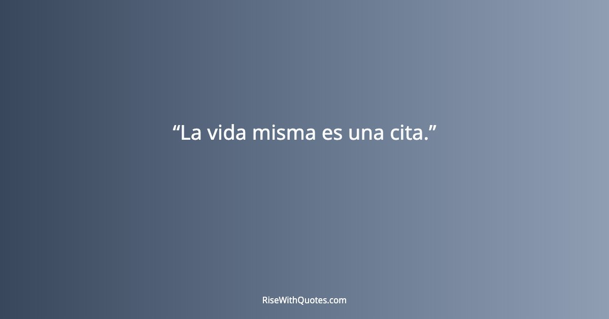 La vida misma es una cita.