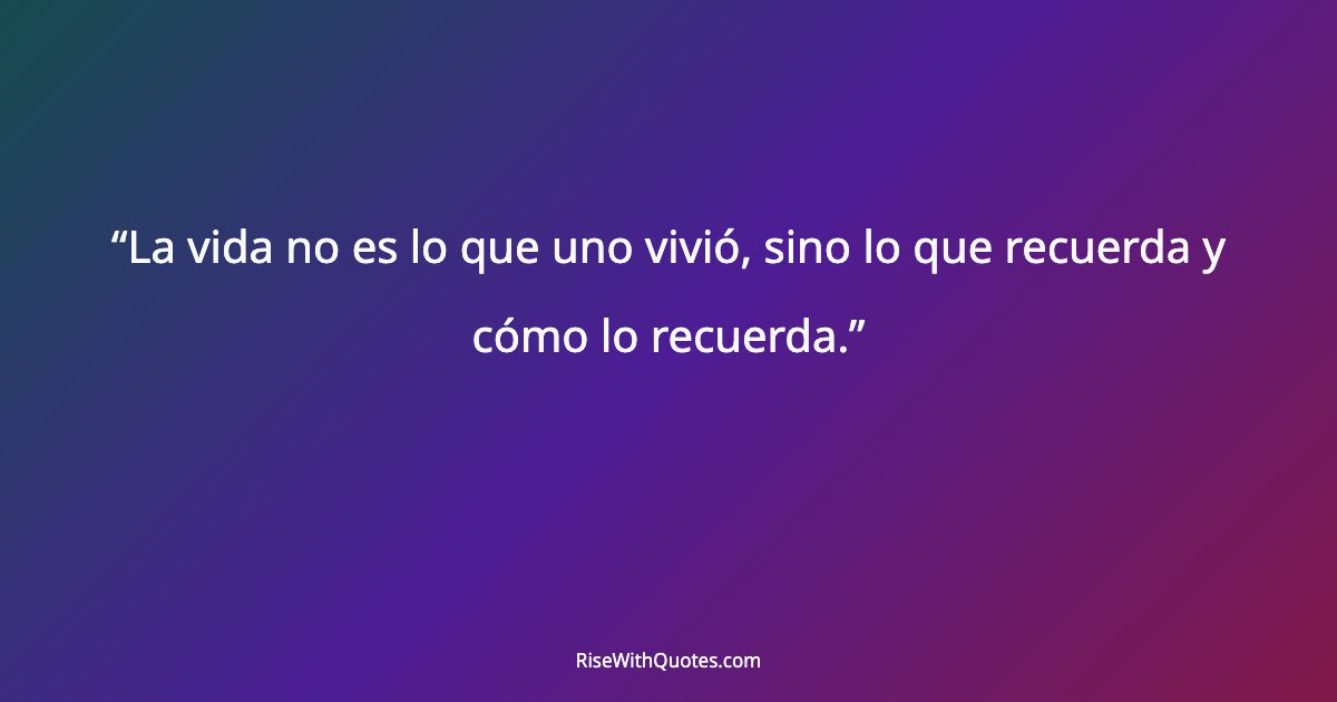 La vida no es lo que uno vivió, sino lo que recuerda y cómo lo recuerda.