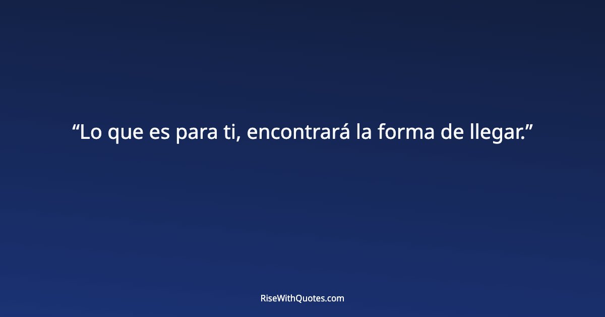Lo que es para ti, encontrará la forma de llegar.
