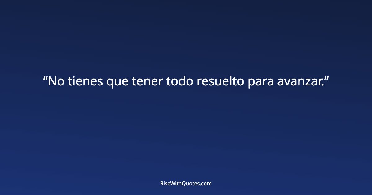 No tienes que tener todo resuelto para avanzar.