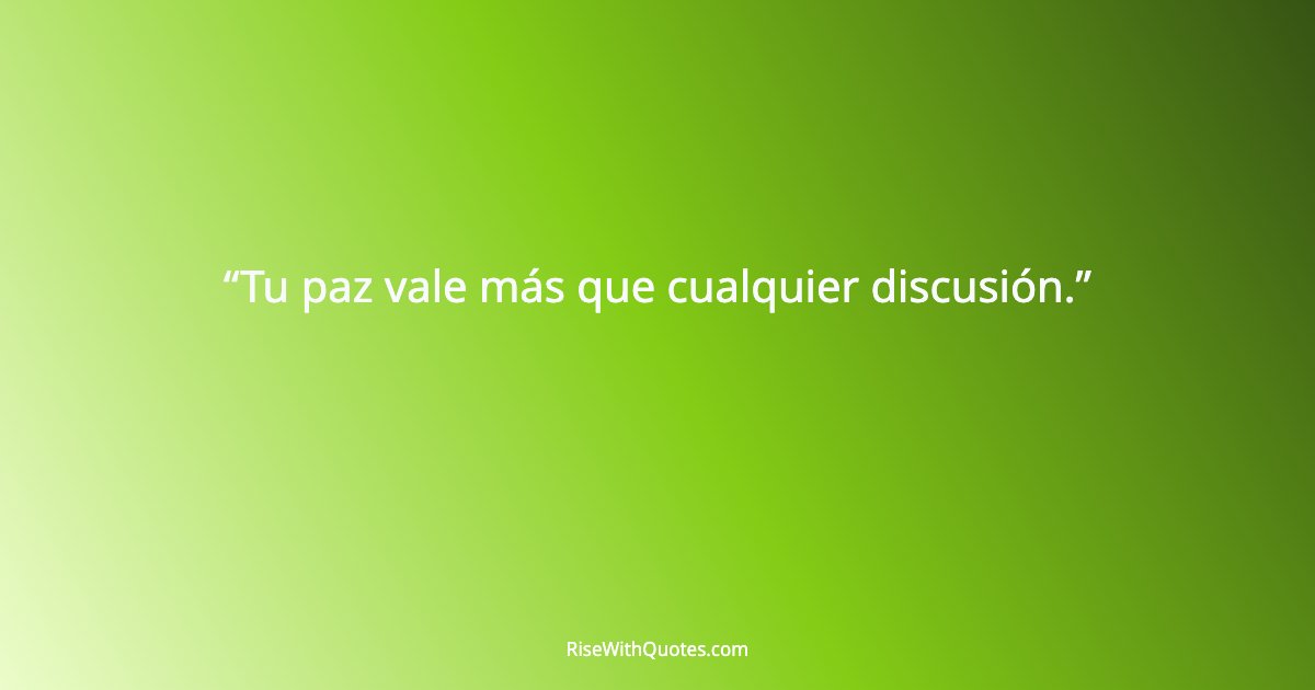 Tu paz vale más que cualquier discusión.