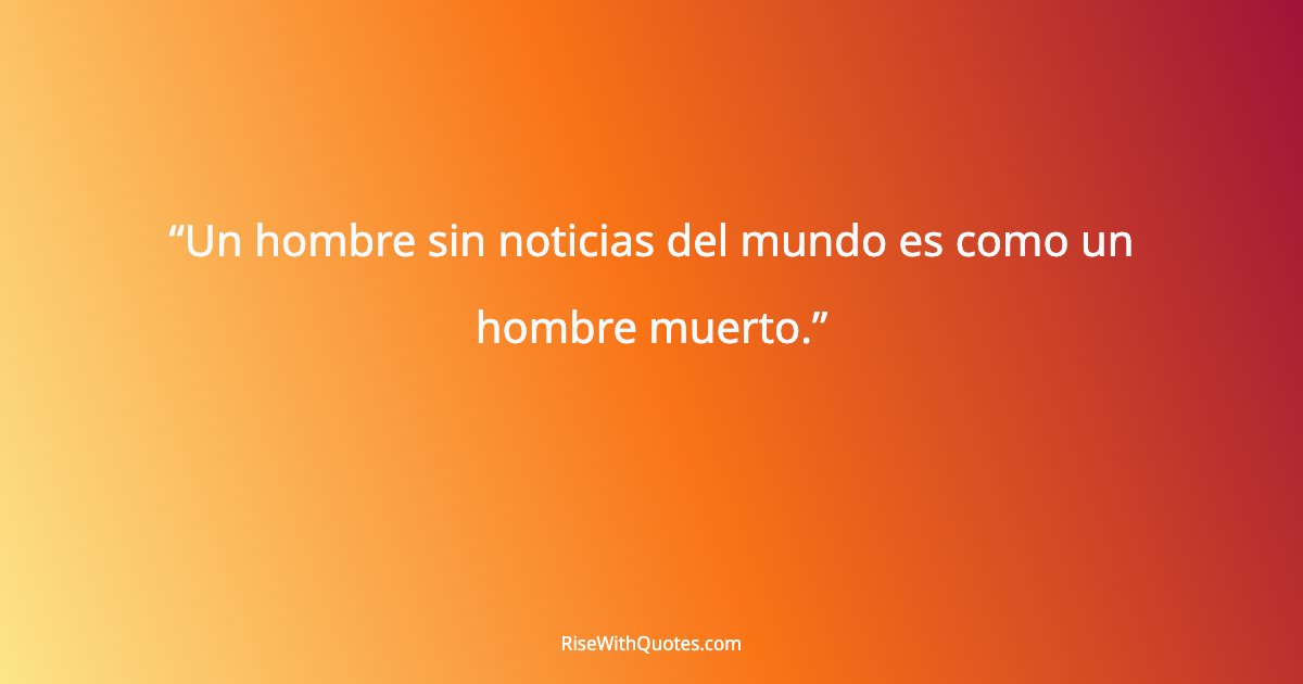 Un hombre sin noticias del mundo es como un hombre muerto.