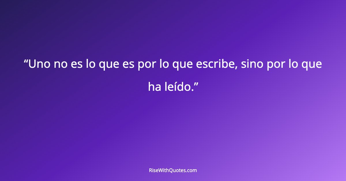 Uno no es lo que es por lo que escribe, sino por lo que ha leído.