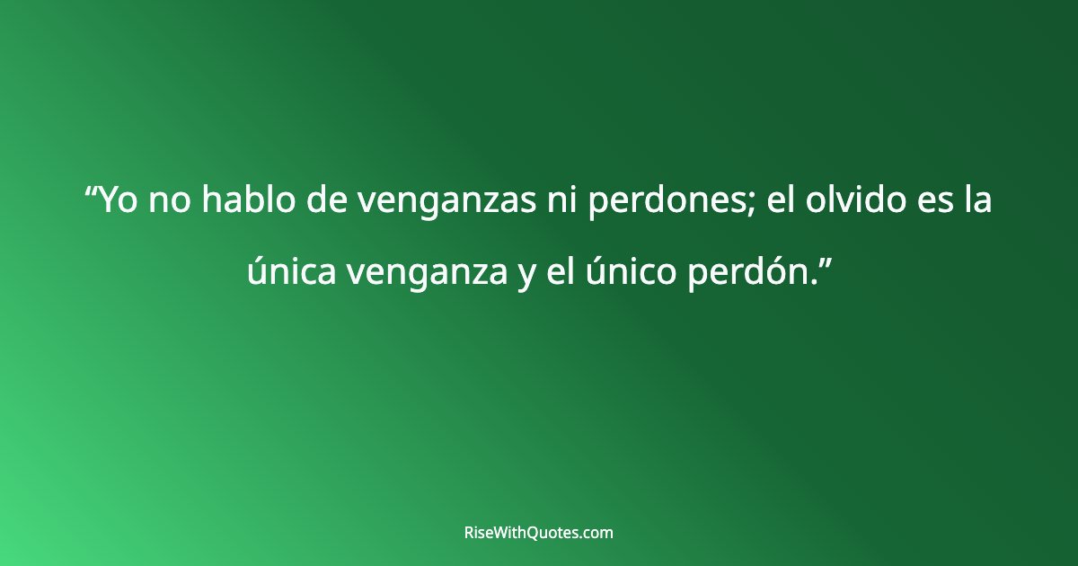 Yo no hablo de venganzas ni perdones; el olvido es la única venganza y el único perdón.