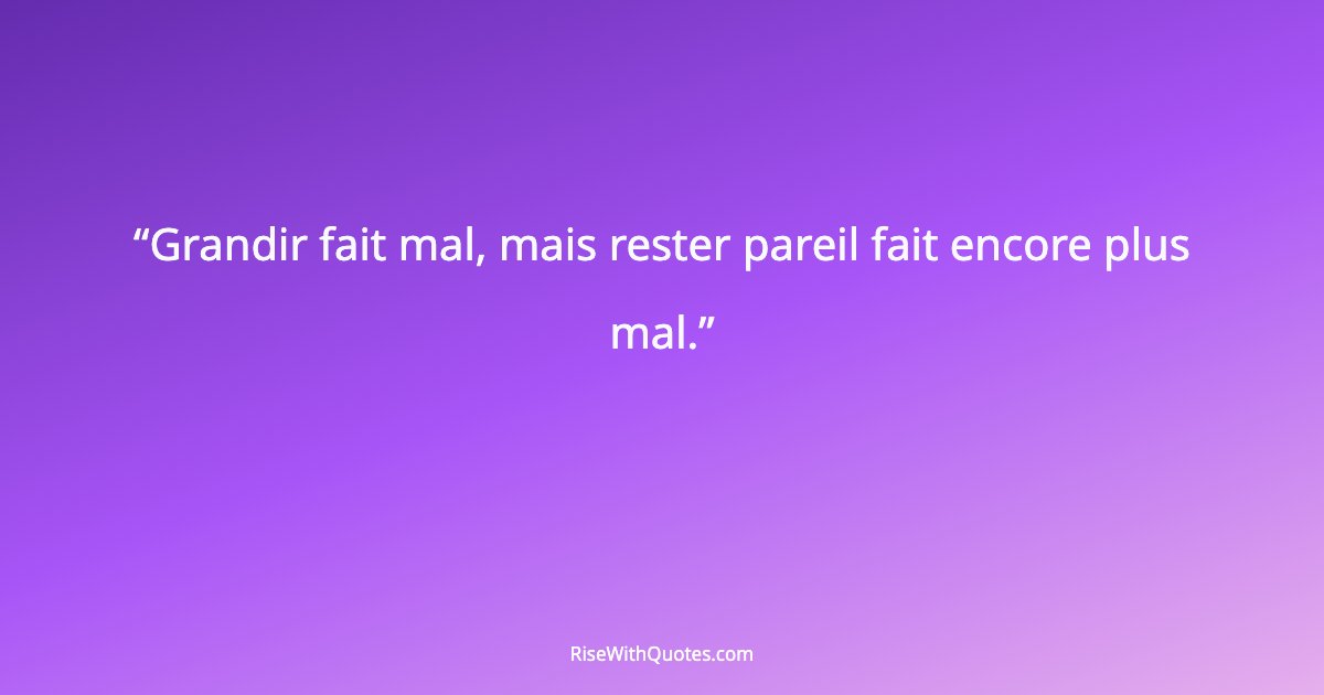 Grandir fait mal, mais rester pareil fait encore plus mal.