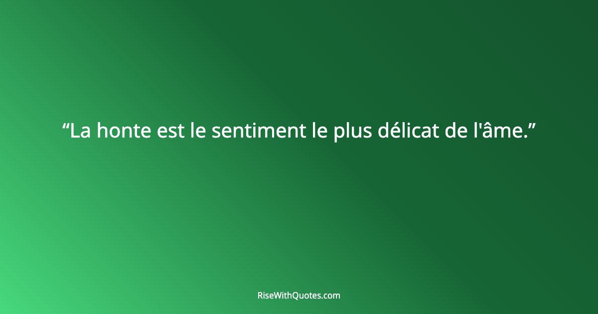 La honte est le sentiment le plus délicat de l'âme.