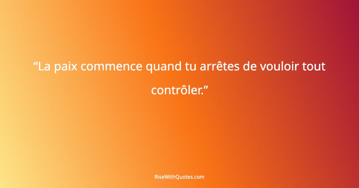 La paix commence quand tu arrêtes de vouloir tout contrôler.