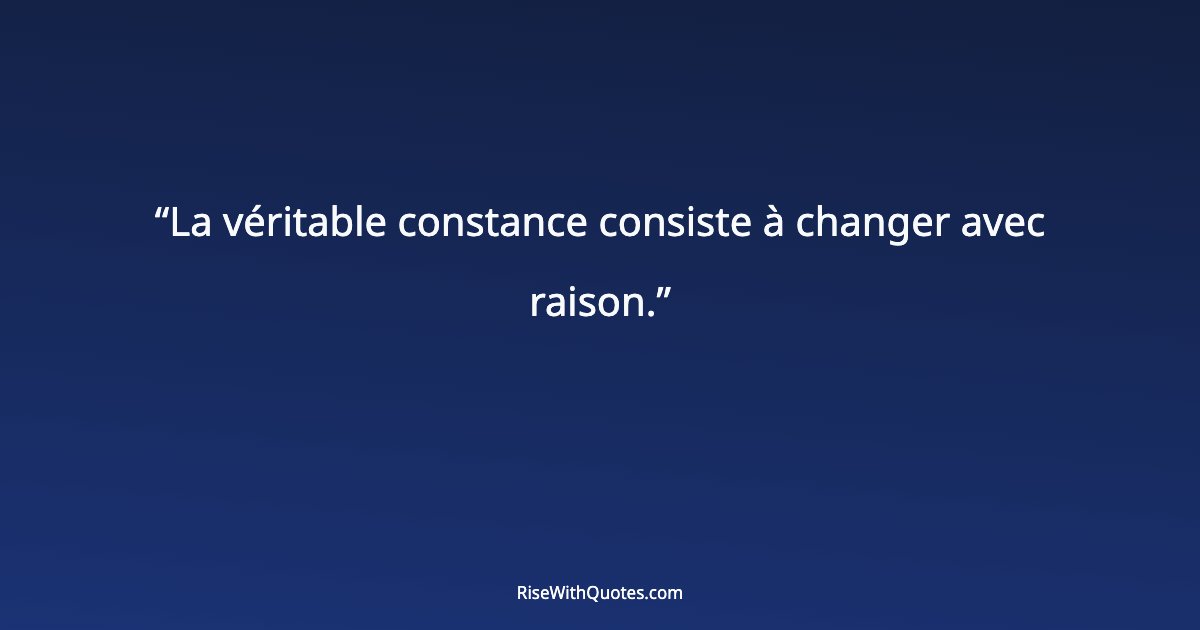 La véritable constance consiste à changer avec raison.