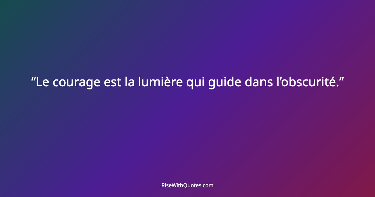 Le courage est la lumière qui guide dans l’obscurité.