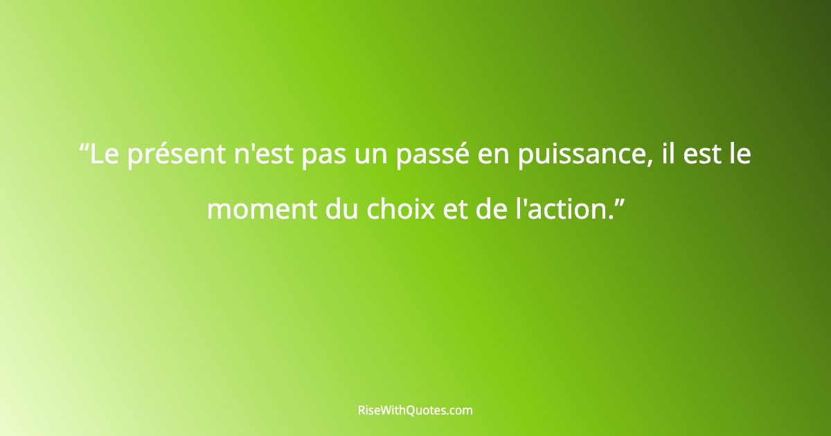 Le présent n'est pas un passé en puissance, il est le moment du choix et de l'action.