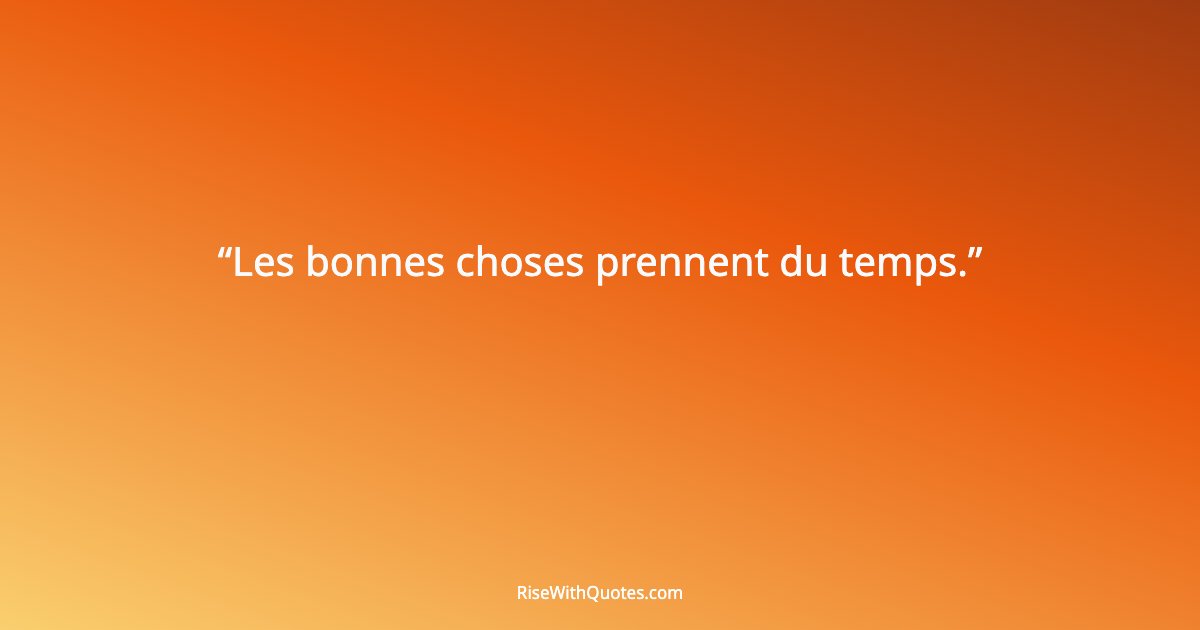 Les bonnes choses prennent du temps.