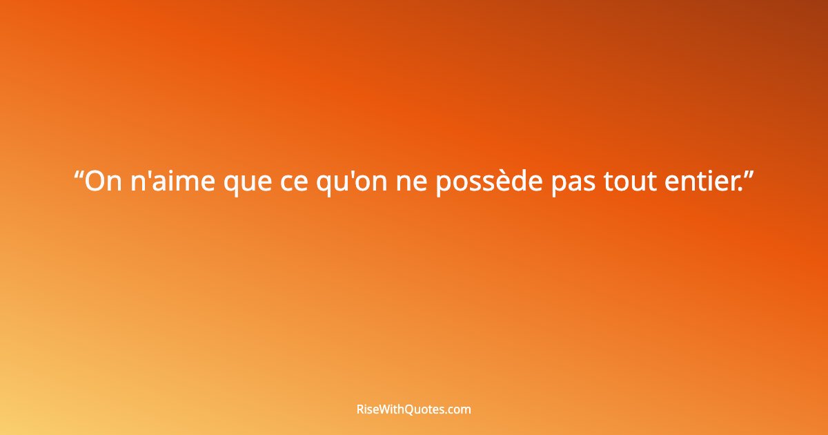On n'aime que ce qu'on ne possède pas tout entier.