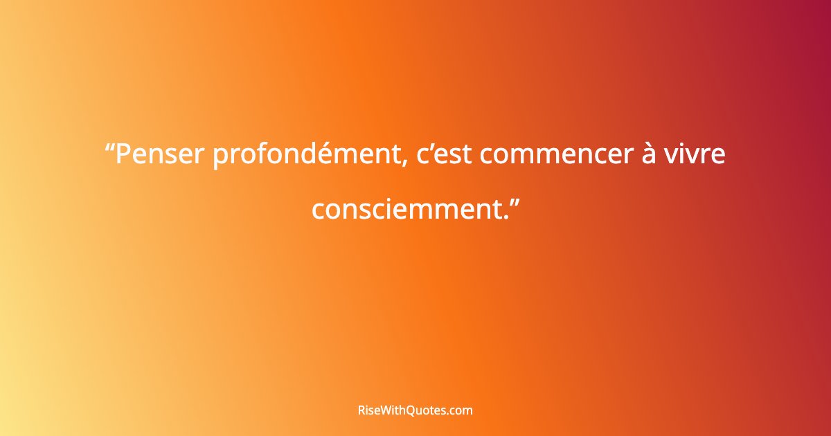 Penser profondément, c’est commencer à vivre consciemment.