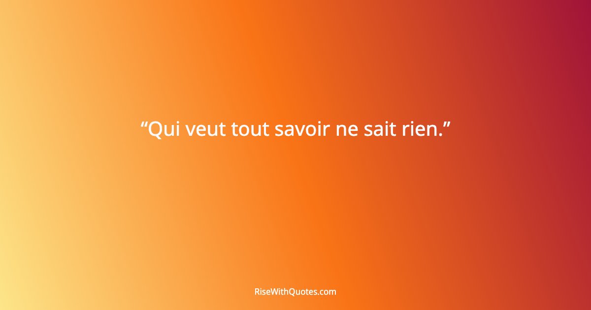 Qui veut tout savoir ne sait rien.