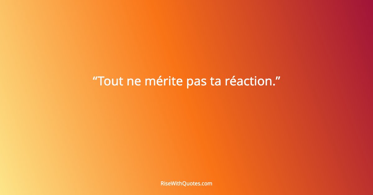 Tout ne mérite pas ta réaction.