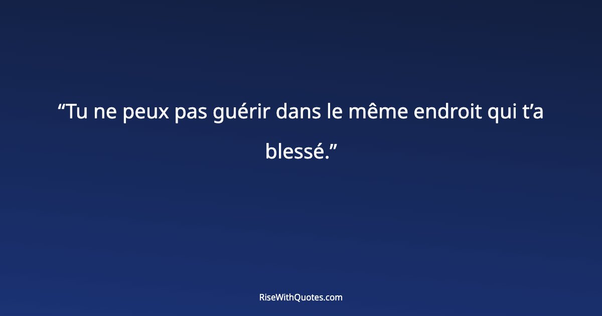 Tu ne peux pas guérir dans le même endroit qui t’a blessé.